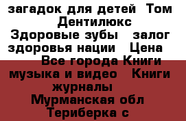 1400 загадок для детей. Том 2  «Дентилюкс». Здоровые зубы — залог здоровья нации › Цена ­ 424 - Все города Книги, музыка и видео » Книги, журналы   . Мурманская обл.,Териберка с.